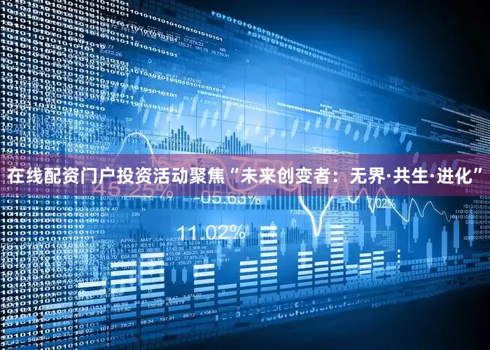 在线配资门户投资活动聚焦“未来创变者：无界·共生·进化”