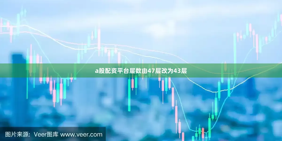 a股配资平台层数由47层改为43层