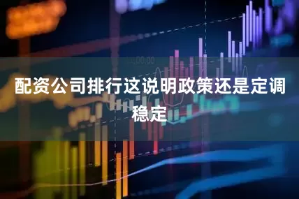 配资公司排行这说明政策还是定调稳定