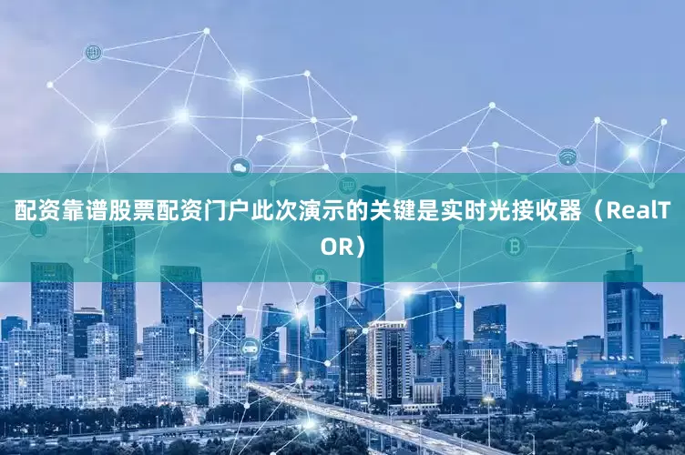 配资靠谱股票配资门户此次演示的关键是实时光接收器（RealTOR）
