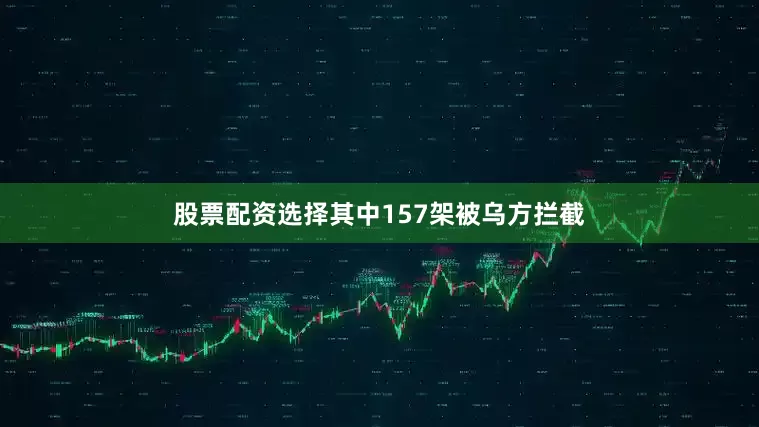 股票配资选择其中157架被乌方拦截
