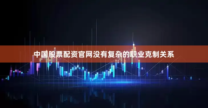 中国股票配资官网没有复杂的职业克制关系