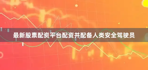 最新股票配资平台配资并配备人类安全驾驶员