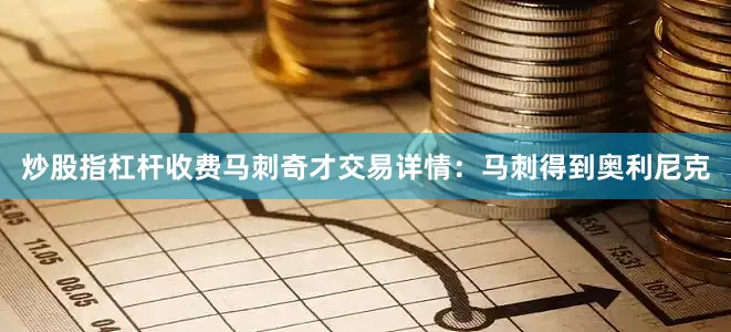 炒股指杠杆收费马刺奇才交易详情：马刺得到奥利尼克