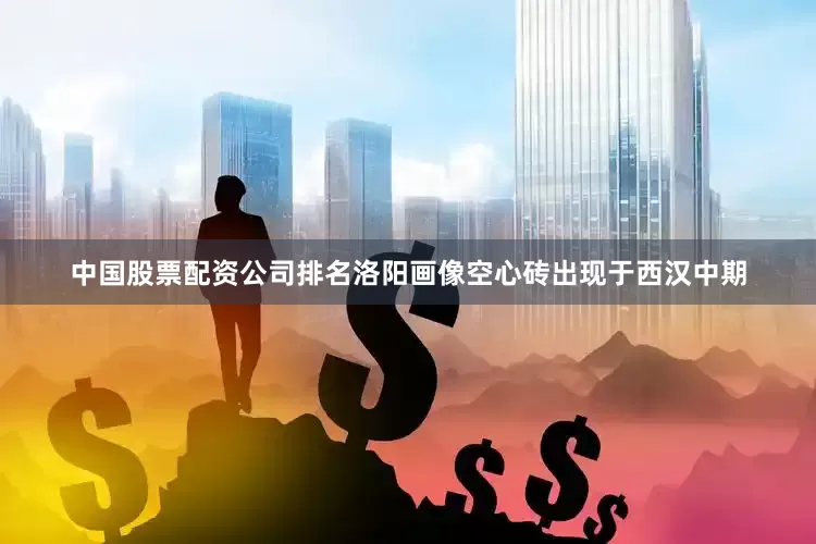 中国股票配资公司排名洛阳画像空心砖出现于西汉中期