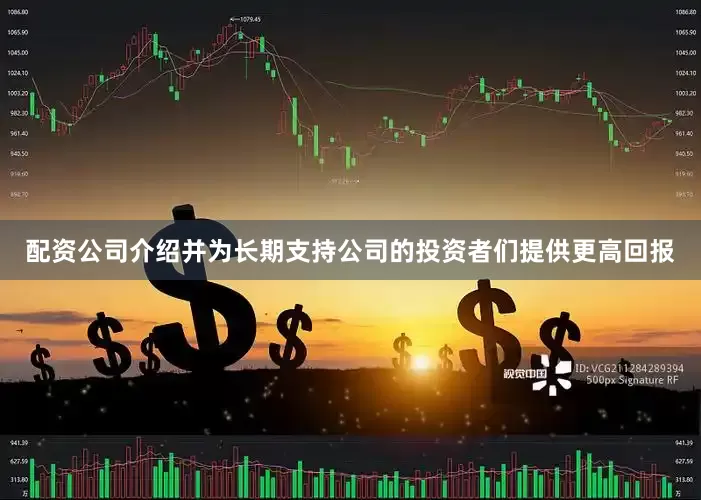 配资公司介绍并为长期支持公司的投资者们提供更高回报