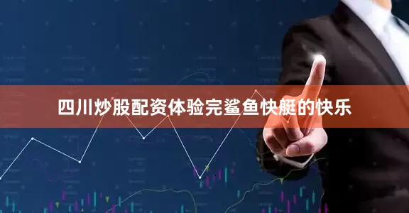 四川炒股配资体验完鲨鱼快艇的快乐