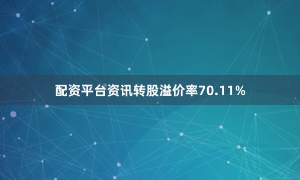 配资平台资讯转股溢价率70.11%
