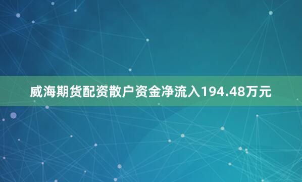 威海期货配资散户资金净流入194.48万元