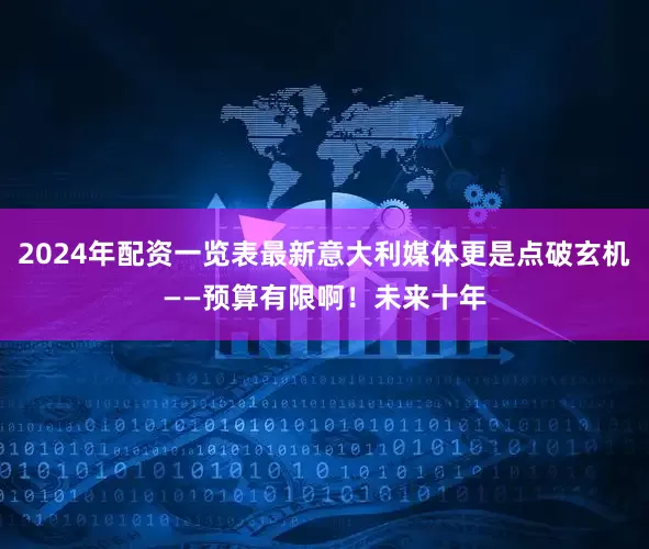 2024年配资一览表最新意大利媒体更是点破玄机——预算有限啊！未来十年