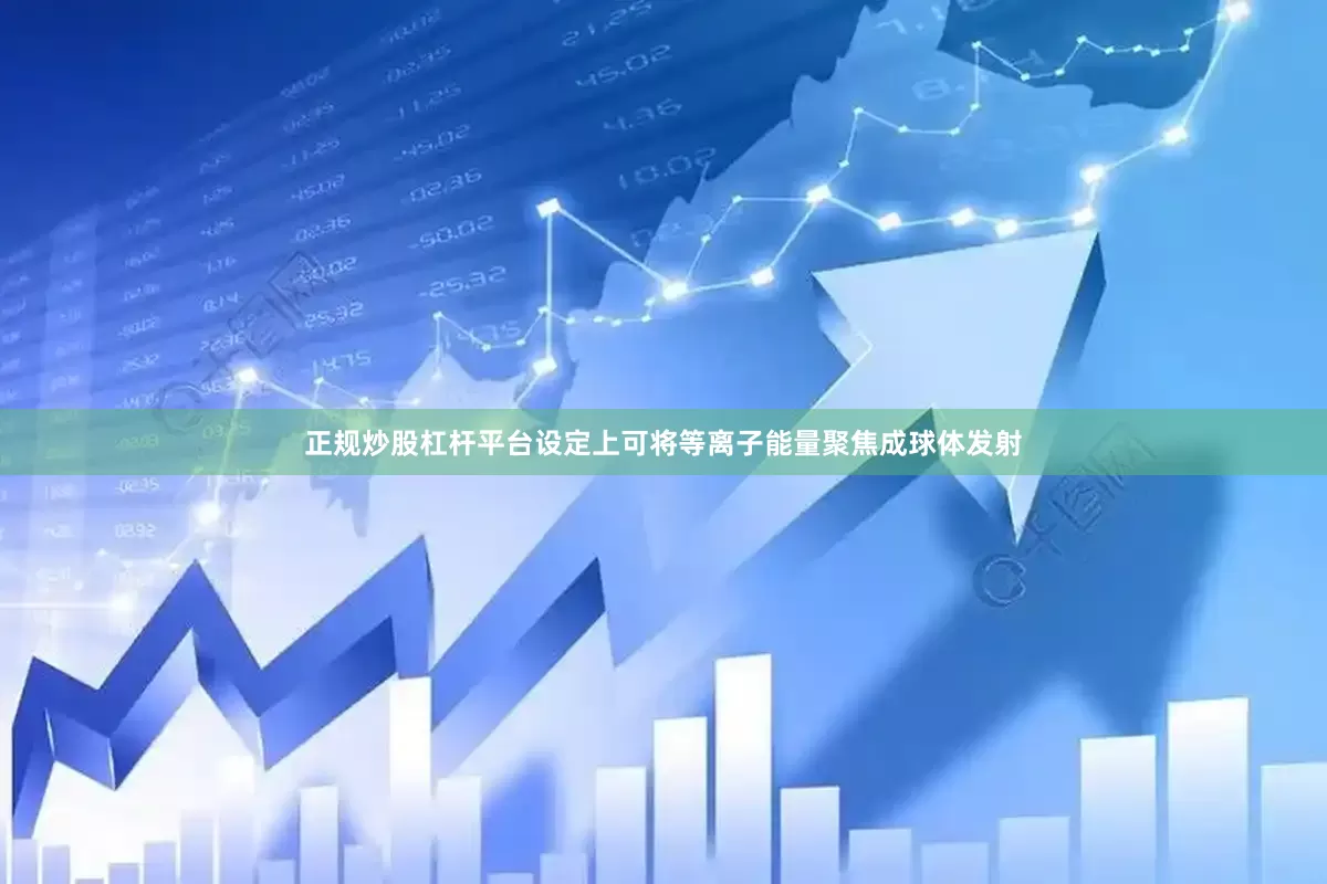 正规炒股杠杆平台设定上可将等离子能量聚焦成球体发射