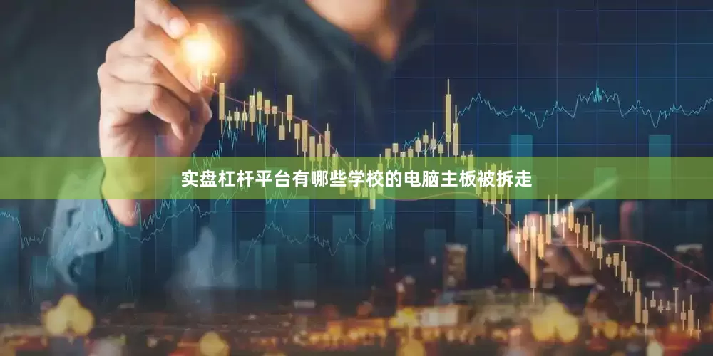 实盘杠杆平台有哪些学校的电脑主板被拆走