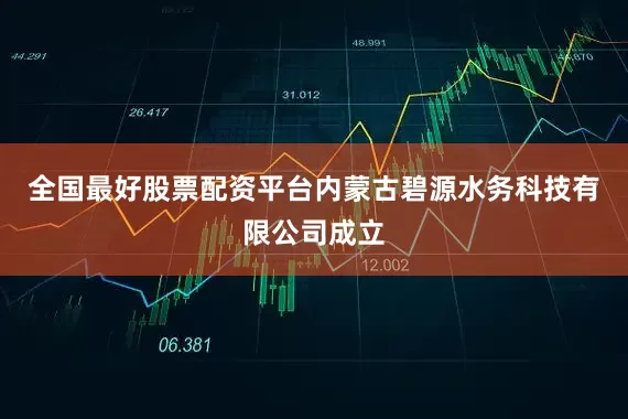 全国最好股票配资平台内蒙古碧源水务科技有限公司成立