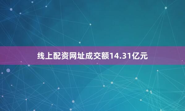 线上配资网址成交额14.31亿元