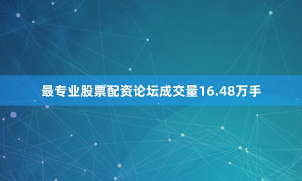 最专业股票配资论坛成交量16.48万手