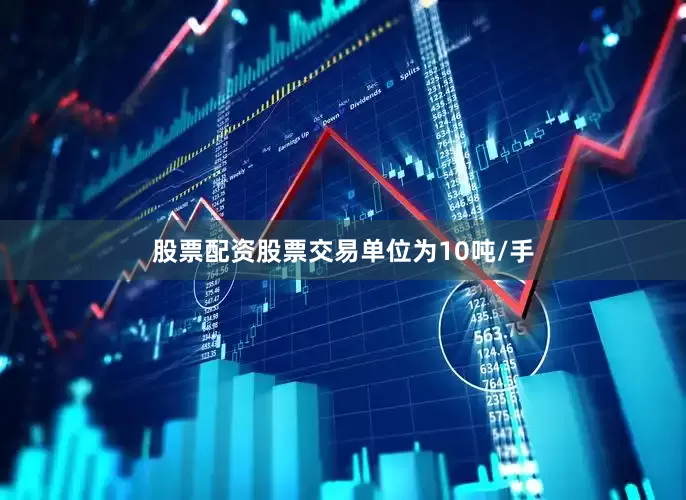股票配资股票交易单位为10吨/手