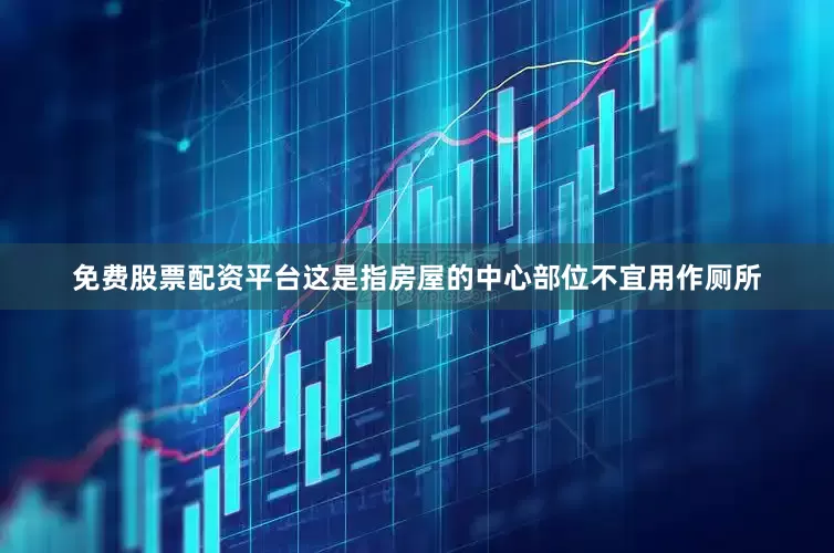 免费股票配资平台这是指房屋的中心部位不宜用作厕所