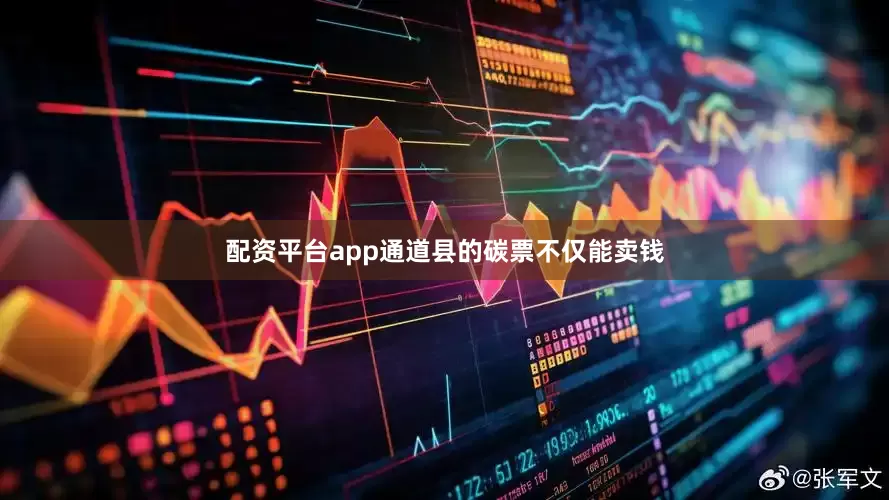 配资平台app通道县的碳票不仅能卖钱
