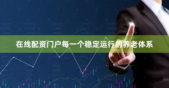 在线配资门户每一个稳定运行的养老体系