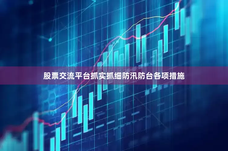 股票交流平台抓实抓细防汛防台各项措施