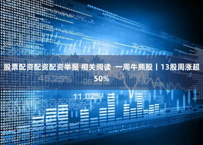 股票配资配资配资举报 相关阅读  一周牛熊股丨13股周涨超50%