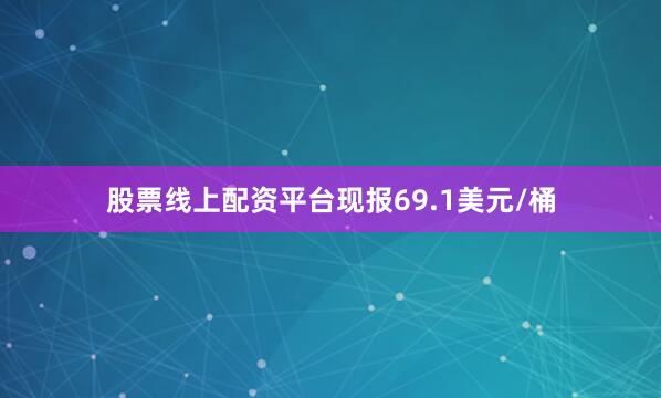 股票线上配资平台现报69.1美元/桶
