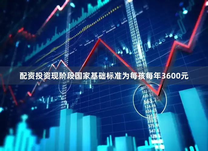 配资投资现阶段国家基础标准为每孩每年3600元