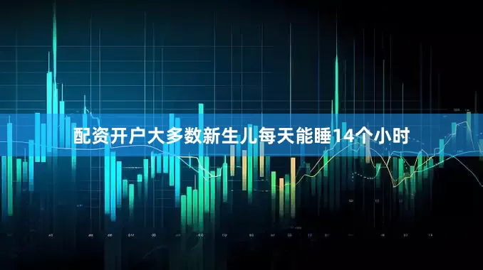 配资开户大多数新生儿每天能睡14个小时