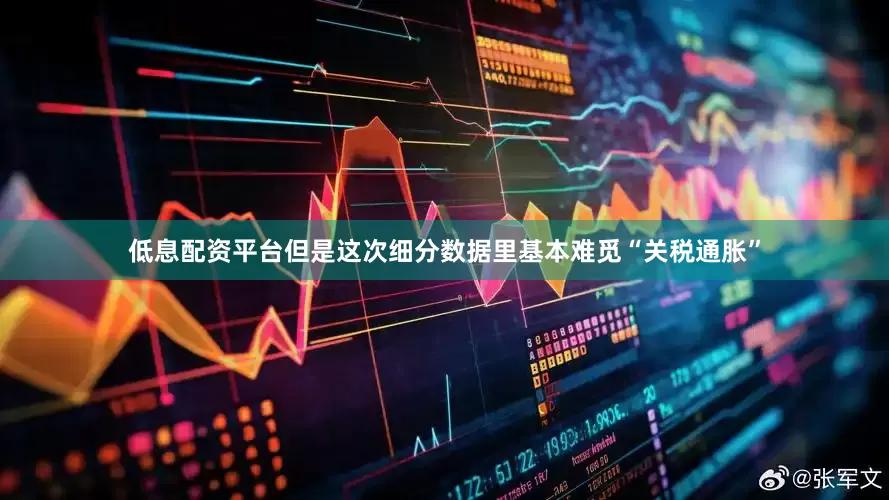 低息配资平台但是这次细分数据里基本难觅“关税通胀”