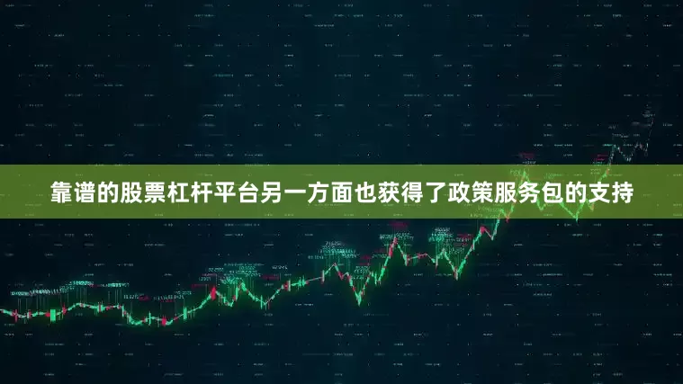 靠谱的股票杠杆平台另一方面也获得了政策服务包的支持