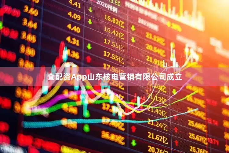 查配资App山东核电营销有限公司成立
