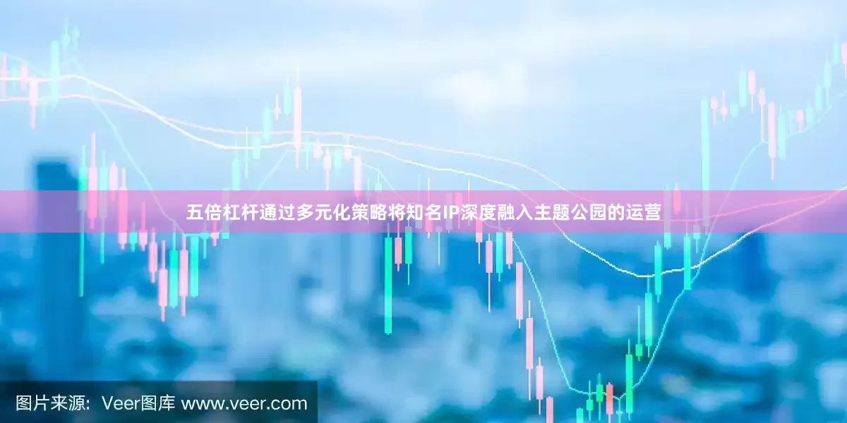 五倍杠杆通过多元化策略将知名IP深度融入主题公园的运营