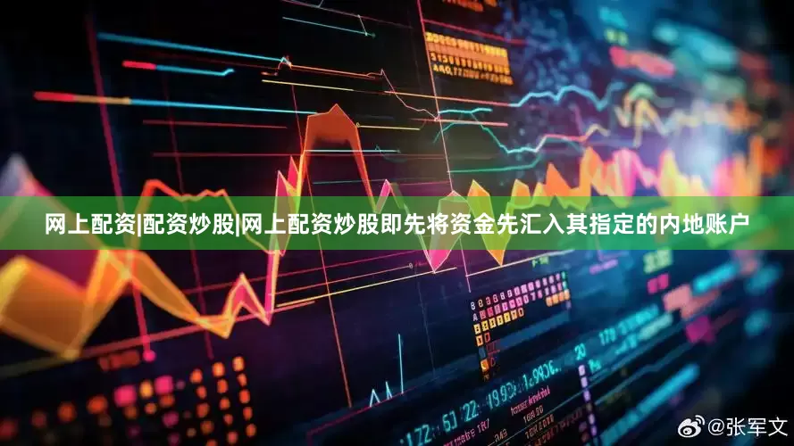 网上配资|配资炒股|网上配资炒股即先将资金先汇入其指定的内地账户