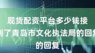现货配资平台多少钱接到了青岛市文化执法局的回复
