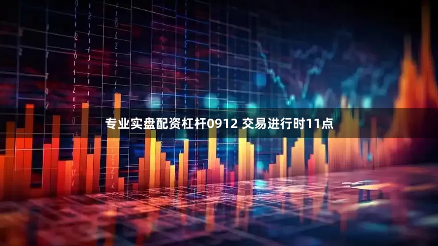 专业实盘配资杠杆0912 交易进行时11点