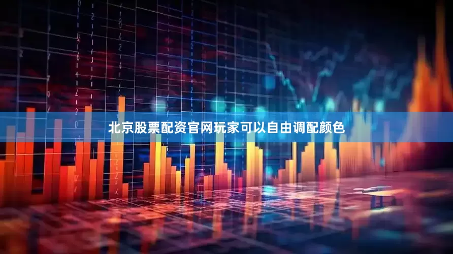 北京股票配资官网玩家可以自由调配颜色