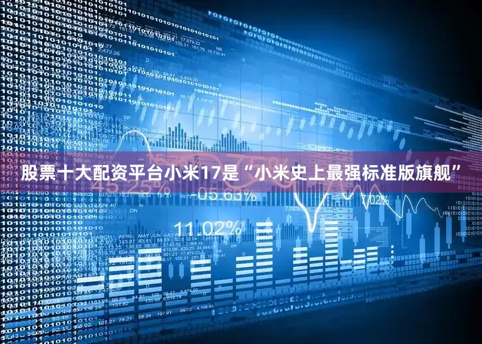 股票十大配资平台小米17是“小米史上最强标准版旗舰”