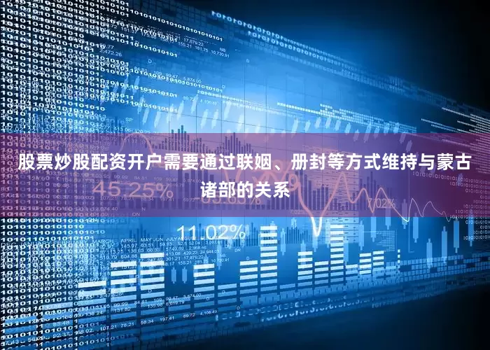 股票炒股配资开户需要通过联姻、册封等方式维持与蒙古诸部的关系