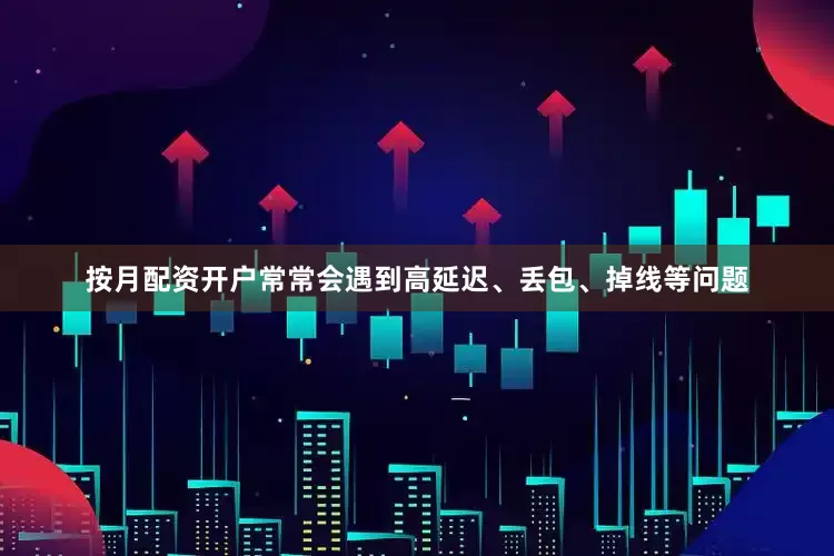 按月配资开户常常会遇到高延迟、丢包、掉线等问题
