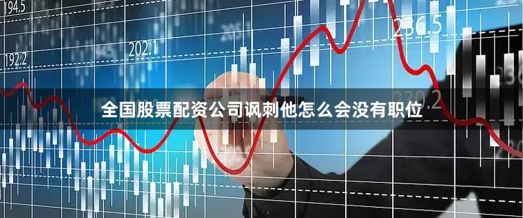 全国股票配资公司讽刺他怎么会没有职位