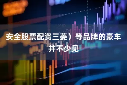 安全股票配资三菱）等品牌的豪车并不少见
