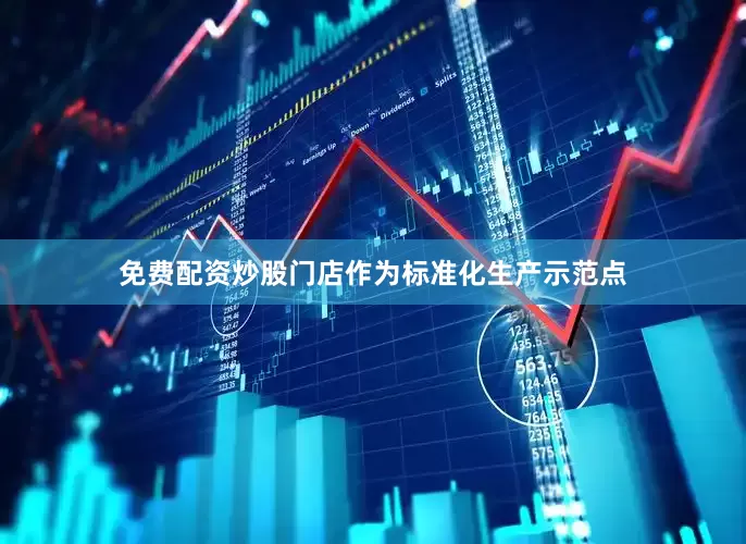 免费配资炒股门店作为标准化生产示范点