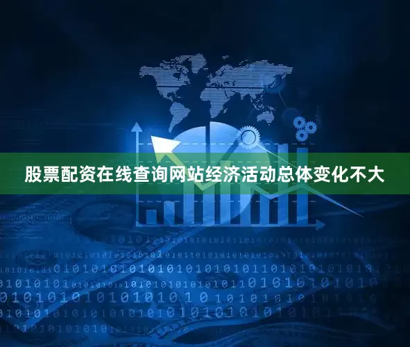 股票配资在线查询网站经济活动总体变化不大