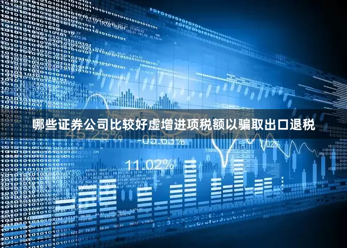 哪些证券公司比较好虚增进项税额以骗取出口退税