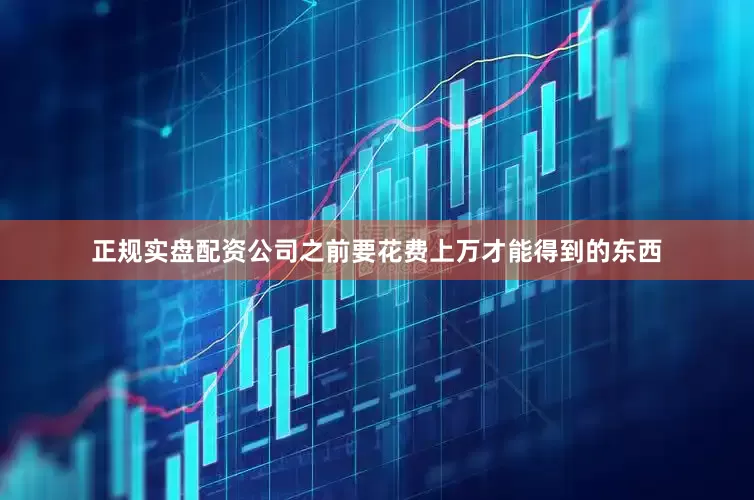 正规实盘配资公司之前要花费上万才能得到的东西